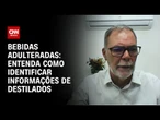 Presidente de associação de destilados dá dicas de como verificar bebidas adulteradas | CNN ARENA