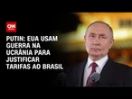 Putin diz que EUA usam guerra na Ucrânia para justificar tarifas ao Brasil | CNN 360º