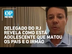 Delegado do RJ revela como está adolescente que matou os pais e o irmão; veja entrevista na íntegra
