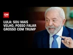 Lula diz que é mais velho que Trump e brinca: "Posso falar grosso com ele" | CNN 360º