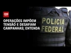 Operações impõem tensão e desafiam campanhas; veja a análise | HORA H