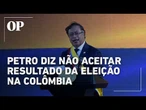 Petro diz não aceitar resultado da eleição de 1º turno na Colômbia