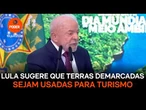 Lula sugere que terras demarcadas sejam usadas para turismo