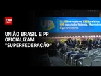 União Brasil e PP oficializam superfederação com foco nas eleições de 2026 | CNN ARENA