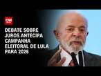 Debate sobre juros antecipa campanha eleitoral de Lula para 2026 | BASTIDORES CNN