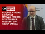 Reações adversas levam a novos estudos sobre vacina contra a dengue, diz presidente da Anvisa