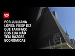 Fiesp diz que tarifaço dos EUA não tem razões econômicas | CNN ARENA