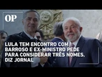 Lula tem encontro com Barroso e ex-ministro pede para considerar três nomes, diz jornal; confira