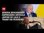 Débora Bergamasco: Empresário articula jantar de Lula e Trump em fevereiro | CNN 360