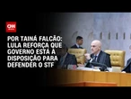 Lula reforça que governo está à disposição para defender o STF | BASTIDORES CNN