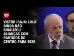 Victor Irajá: Lula ainda não sinalizou alianças com partidos de centro para 2026 | CNN ARENA