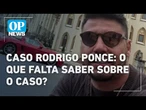 Caso Rodrigo Ponce: o que falta saber sobre o caso do empresário morto | O POVO NEWS