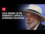 Lula assina lei de fomento e apoio à economia solidária | CNN 360°