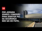 Análise: Comissão para debater PEC da Segurança não sai do papel | CNN PRIME TIME