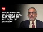 Popularidade de Lula ainda é baixa para pensar em reeleição, diz Lavareda | WW Especial