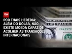 Análise: Além do dólar, não existe moeda capaz de acolher as transações internacionais | PRIME TIME