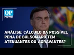 Análise: cálculo da possível pena de Bolsonaro tem atenuantes ou agravantes? | O POVO News