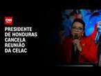 Presidente de Honduras cancela reunião da Celac | CNN NOVO DIA