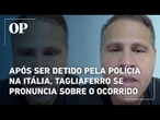 Após ser detido pela polícia na Itália, Tagliaferro se pronuncia sobre o ocorrido; veja