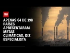 Especialista: Apenas 64 de 198 países apresentaram metas climáticas | BASTIDORES CNN