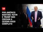 Análise: Apesar de ligação, Putin e Trump não chegaram a cessar-fogo completo | CNN NOVO DIA