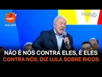 Não é nós contra eles, é eles contra nós, diz Lula ao criticar ricos