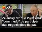 Guerra na Ucrânia: Zelensky diz que Putin está 'com medo' de participar das negociações de paz