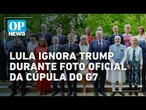 Lula ignora Trump e presidentes não se cumprimentam durante foto oficial da Cúpula do G7 l OP NEWS