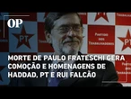 Morte de Paulo Frateschi gera comoção e homenagens de Haddad, PT e Rui Falcão