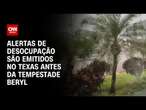 Alertas de desocupação são emitidos no Texas antes da tempestade Beryl | AGORA CNN