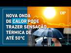 Nova onda de calor pode trazer sensação térmica de até 50°C para Sul e Sudeste