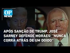 Após sanção de Trump, José Sarney defende Moraes: "nunca corra atrás de um doido" | OP News