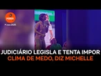 Judiciário legisla e tenta impor clima de medo, diz Michelle