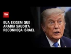 Trump exige que Arábia Saudita adira aos Acordos de Abraão e reconheça Israel | BASTIDORES CNN