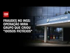 Polícia Federal prende grupo suspeito de criar “idosos fictícios” | CNN 360º