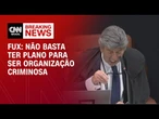 Não basta ter plano para ser organização criminosa, diz Fux em julgamento | LIVE CNN