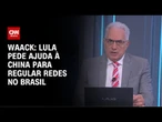 Waack: Lula pede ajuda à China para regular redes no Brasil | WW