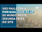 São Paulo tem a pior qualidade do ar do mundo nesta segunda-feira, diz site