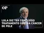 Lula diz ter concluído tratamento contra câncer de pele