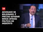 Advogado de Bolsonaro: É preciso separar minha opinião política do inquérito | WW