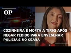 Cozinheira é morta a tiros após negar pedido para envenenar policiais no Ceará