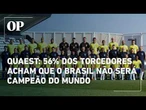 Pesquisa Quaest: 56% dos torcedores acham que o Brasil não será campeão do mundo