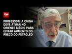 Professor: A China deve atuar no Oriente Médio para evitar aumento do preço do petróleo | BASTIDORES