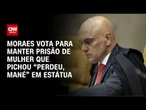 Moraes vota para manter prisão de mulher que escreveu "perdeu, mané" no STF | LIVE CNN