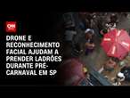 Drone e reconhecimento facial ajudam a prender ladrões durante pré-carnaval em SP | AGORA CNN