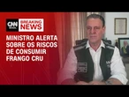 Gripe Aviária: Ministro alerta sobre os riscos de consumir frango cru | LIVE CNN