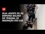 Agente que empurrou mulher em tribunal de imigração nos EUA é afastado | CNN BRASIL