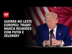 Trump diz que vai conversar com Putin e Zelensky na segunda-feira (19) | AGORA CNN
