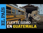 Fuertes sismos sacuden GUATEMALA provocando daños | EL PAÍS