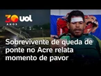 Ponte no Acre: sobrevivente relata momentos de pavor após desabamento: 'Encostei no fundo do rio'